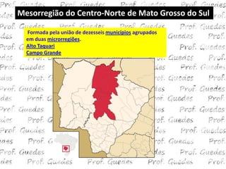 Mesorregião do Centro-Norte de Mato Grosso do Sul

  Formada pela união de dezesseis municípios agrupados
  em duas microrregiões.
  Alto Taquari
  Campo Grande
 
