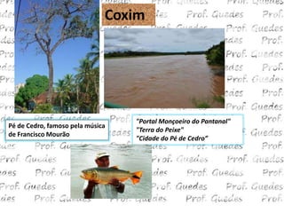 Coxim




                                  "Portal Monçoeiro do Pantanal"
Pé de Cedro, famoso pela música
                                  "Terra do Peixe"
de Francisco Mourão
                                  "Cidade do Pé de Cedro”
 
