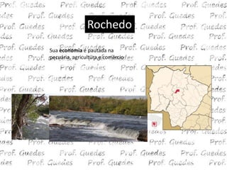 Rochedo
Sua economia é pautada na
pecuária, agricultura e comércio
 