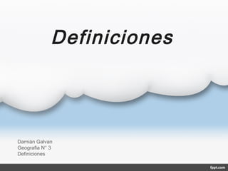 Definiciones
Damián Galvan
Geografia N° 3
Definiciones
 