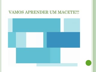 VAMOS APRENDER UM MACETE!!!
 