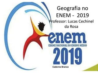 Geografia no
ENEM - 2019
Professor: Lucas Cechinel
da Rosa
Caderno Branco
 