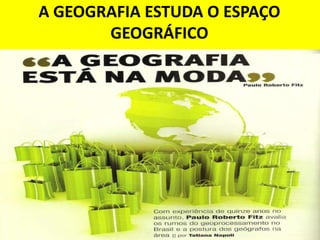 A GEOGRAFIA ESTUDA O ESPAÇO
       GEOGRÁFICO
 