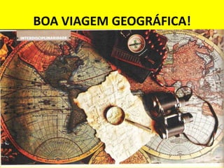 BOA VIAGEM GEOGRÁFICA!
 
