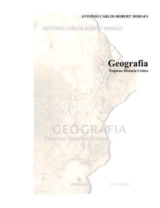 ANTONIO CARLOS ROBERT MORAES




           Geografia
           Pequena História Crítica
 