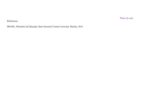 Plano de aula
Referencias
BRASIL. Ministério da Educação. Base Nacional Comum Curricular. Brasília, 2018
 