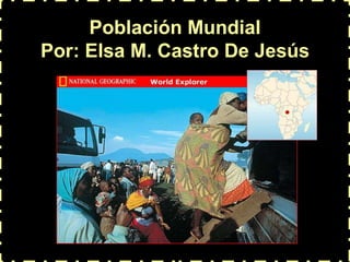 Población Mundial Por: Elsa M. Castro De Jesús 