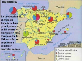 La producción de
energía en
España se basa
principalmente
en las centrales
hidroeléctricas y
térmicas. En los
últimos años se
empiezan a
construir
centrales eólicas.
 