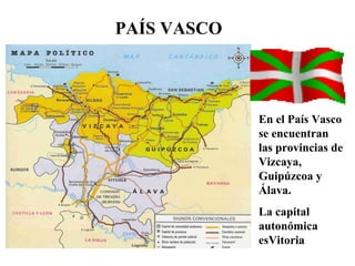 PAÍS VASCO
En el País Vasco
se encuentran
las provincias de
Vizcaya,
Guipúzcoa y
Álava.
La capital
autonómica
esVitoria
 
