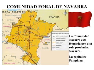 COMUNIDAD FORAL DE NAVARRA
La Comunidad
Navarra esta
formada por una
sola provincia:
Navarra.
La capital es
Pamplona
 
