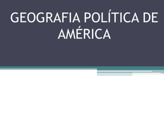 GEOGRAFIA POLÍTICA DE
AMÉRICA
 