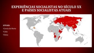 EXPERIÊNCIAS SOCIALISTAS NO SÉCULO XX
E PAÍSES SOCIALISTAS ATUAIS
ATUAIS:
•Coreia do Norte
•Cuba
•China
 