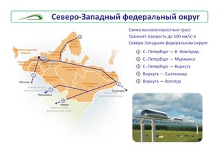 Ñåâåðî-Çàïàäíûé ôåäåðàëüíûé îêðóã
Ìîñêâà
Ñ.-Ïåòåðáóðã — Â. Íîâãîðîä
Ñ.-Ïåòåðáóðã — Ìóðìàíñê
Ñ.-Ïåòåðáóðã — Âîðêóòà
Âîðêóòà — Ñûêòûâêàð
Âîðêóòà — Âîëîãäà
1
2
3
2
1
3
Ñàëåõàðä
5
4
4
Êèðîâ
5
ßðîñëàâëü
Ñõåìà âûñîêîñêîðîñòíûõ òðàññ
Òðàíñíåò (ñêîðîñòü äî 500 êì/÷) â
Ñåâåðî-Çàïàäíîì ôåäåðàëüíîì îêðóãå:
 