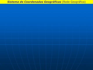 Sistema de Coordenadas Geográficas (Rede Geográfica)
 