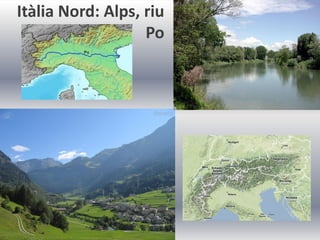 Itàlia Nord: Alps, riu
                   Po
 