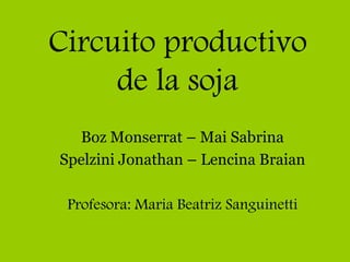Circuito productivo
     de la soja
  Boz Monserrat – Mai Sabrina
Spelzini Jonathan – Lencina Braian

 Profesora: Maria Beatriz Sanguinetti
 