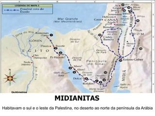 MIDIANITAS
Habitavam o sul e o leste da Palestina, no deserto ao norte da península da Arábia
 