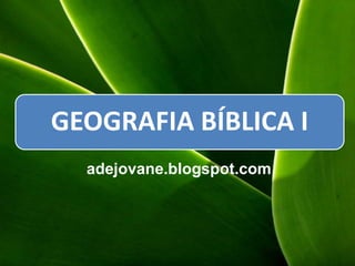 GEOGRAFIA BÍBLICA I
adejovane.blogspot.com
 