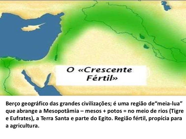 Berço geográfico das grandes civilizações; é uma região de“meia-lua”que abrange a Mesopotâmia – mesos + potos = no meio de...
