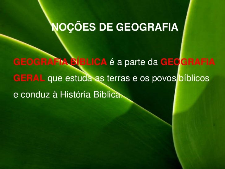 NOÇÕES DE GEOGRAFIAGEOGRAFIA BÍBLICA é a parte da GEOGRAFIAGERAL que estuda as terras e os povos bíblicose conduz à Histór...