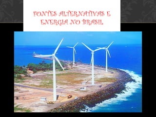 FONTES ALTERNATIVAS E
ENERGIA NO BRASIL
 