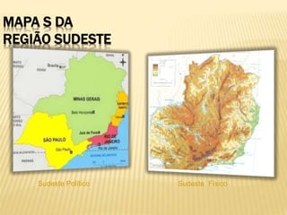 MAPA S DA 
REGIÃO SUDESTE 
Sudeste Político Sudeste Físico 
 