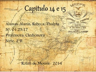 Capitulo 14 e 15
Alunas: Alanis, Rebeca, Thalyta
N°: 01,25,17
Professora: Cledionora
Série: 2°B
Rolim de Moura- 2014
 
