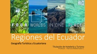 Regiones del Ecuador
Geografía Turística y Ecuatoriana
Titulación de Hotelería y Turismo
Profesor: Patricia Maldonado E.
 