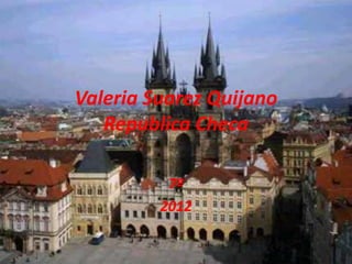 Valeria Suarez Quijano
   Republica Checa

          7ª
         2012
 