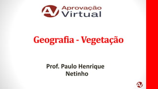 Geografia - Vegetação
Prof. Paulo Henrique
Netinho
 