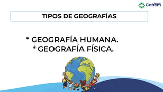 * GEOGRAFÍA HUMANA.
* GEOGRAFÍA FÍSICA.
TIPOS DE GEOGRAFÍAS
 