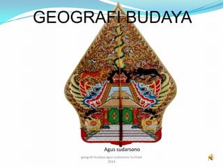 GEOGRAFI BUDAYA 
Agus sudarsono 
1 
geografi budaya agus sudarsono nurhadi 
2014 
 