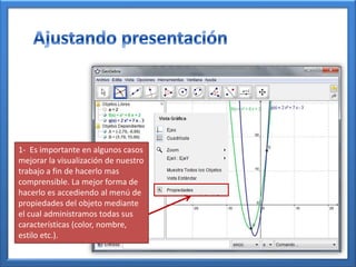1- Es importante en algunos casos
mejorar la visualización de nuestro
trabajo a fin de hacerlo mas
comprensible. La mejor forma de
hacerlo es accediendo al menú de
propiedades del objeto mediante
el cual administramos todas sus
características (color, nombre,
estilo etc.).
 