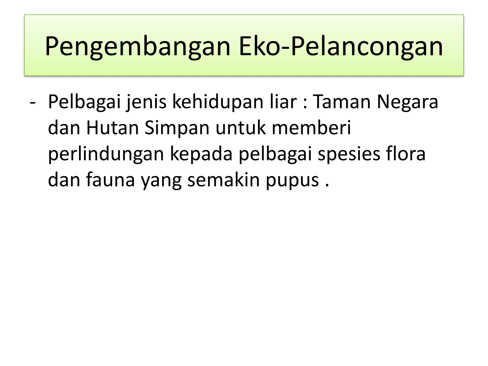 Pengembangan Eko-Pelancongan
- Pelbagai jenis kehidupan liar : Taman Negara
dan Hutan Simpan untuk memberi
perlindungan kepada pelbagai spesies flora
dan fauna yang semakin pupus .
 