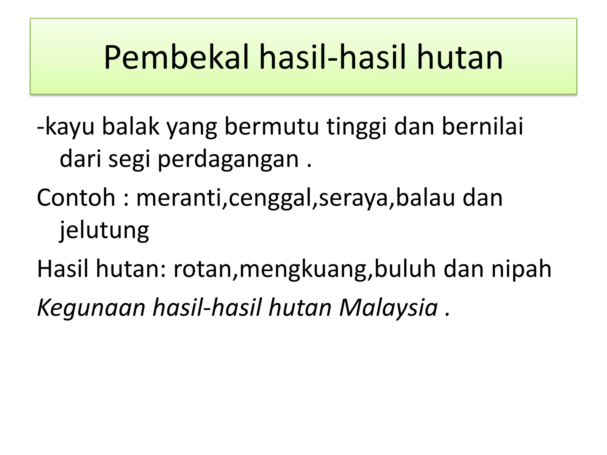 Pembekal hasil-hasil hutan
-kayu balak yang bermutu tinggi dan bernilai
dari segi perdagangan .
Contoh : meranti,cenggal,seraya,balau dan
jelutung
Hasil hutan: rotan,mengkuang,buluh dan nipah
Kegunaan hasil-hasil hutan Malaysia .
 