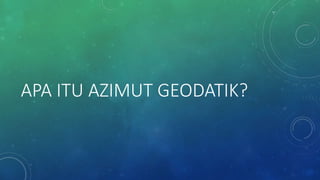 APA ITU AZIMUT GEODATIK?
 