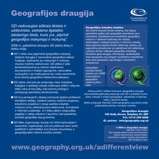 GD vadovaujasi aiškiais tikslais ir
uždaviniais, siekdama ilgalaikio
labdaringo tikslo, kuris yra „stiprinti
geografijos mokymąsi ir mokymą“.
2008 m. patikėtiniai atnaujino GD plačių tikslų ir
siekių viziją:
n GD ir toliau bus pagrindinė geografijos mokytojų
dalykinė draugija ir nacionalinis geografijos balsas
Anglijoje, skatinantis jos mokymąsi ir mokymą
visuose švietimo sektoriuose. GD plėtos ir plės
bendradarbiavimą su kitomis dalykinėmis
asociacijomis ir mokslo sąjungomis, nacionaline
vyriausybe ir jos institucijomis bei visais asmenimis,
kurie domisi geografinio išsilavinimo plėtojimu.
n GD siekia, kad prie jos prisijungtų visos mokyklos,
kolegijos ir aukštojo mokslo institucijos (AMI) ir aktyviai
ieško narių iš kitų šalių, kad sukurtų turtingą ir
įvairiapusę specialistų bendruomenę.
n GD bus pirmaujanti į dalyką orientuoto tęstinio profesinio
tobulėjimo teikėja, vykdanti įvairius mokymo programų
tobulinimo projektus ir rengs aukštos kokybės
mokymo turinį, platinamą savo leidiniuose, žurnaluose
ir interneto svetainėje. Ji ir toliau plėtos visapusišką
pagalbą ir veiklą vaikams ir jaunimui, kad paskatintų
domėtis geografija visą gyvenimą.
n GD išliks organizacija, kurioje nori dirbti darbuotojai ir
savanoriai: organizacija, kuri yra įsitikinusi savo verte;
pasitikinti ir optimistiška; kuri įtraukia visuomenę, o
geografiją laiko visiems svarbia vertybe.
Geografijos draugija
Geografijos kokybės ženklas
GD sukūrė kokybės ženklo sistemą, kad dalykų
specialistai galėtų kelti geografijos standartus savo
mokyklose, prisidedant prie kokybiškos geografijos
mokymo ir skatinant lyderystę bei vadybą.
Atsižvelgiant į didėjantį pradinių ir vidurinių mokyklų,
dalyvaujančių kokybės ženklo sistemoje, skaičių, jos
pagrindinis pranašumas yra gebėjimas būti veiksmingu
„pokyčių stimulu“ plėtojant geografiją mokykloje.
Norėdami gauti daugiau informacijos, apsilankykite
www.geography.org.uk/pgqm (pradinėms mokykloms)
arba www.geography.org.uk/sgqm (vidurinėms
mokykloms).
Geografijos
kokybės ženklo
sistema yra VMŠD
finansuojamo
geografijos
veiksmų plano
dalis.
© 2009 m. Geografijos draugija
ISBN 978-1-84377-242-2
Šios knygelės tekstinis turinys yra licencijuotas
naudoti nekomerciniais, švietimo tikslais.
Sukūrė Bryan Ledgard. Anglijoje atspausdinto ir
įrišto „Kingsbury Press“
P
R
I
M
A
R
Y
G
E
O
G
RAPHY QU
A
L
I
T
Y
M
A
R
K
„Kitokį požiūrį“ visiškai finansavo geografijos draugija.
Apsvarstykite galimybę prisijungti prie GD ir padėkite mums
„toliau mokytis ir mokyti geografijos“ dabartines ir būsimas
vaikų ir jaunimo kartas.
Galite prisijungti internetu (www.geography.org.uk/join) arba
paskambinę žemiau nurodytu numeriu:
Geografijos draugija
160 Solly Street, Šefyldas S1 4BF
Tel.: 0114 296 0088
El. paštas: info@geography.org.uk
 