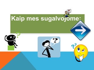 Kaip mes sugalvojome:
 