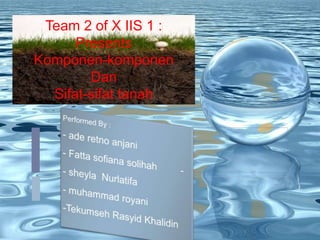 Team 2 of X IIS 1 :
Presents
Komponen-komponen
Dan
Sifat-sifat tanah
 