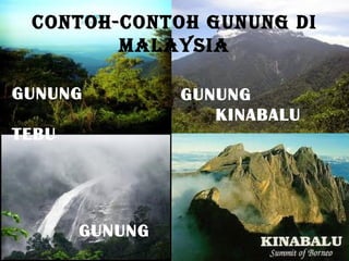 Contoh-Contoh gunung di
        Malaysia

GUNUNG          GUNUNG
                   KINABALU
TEBU




       GUNUNG
 