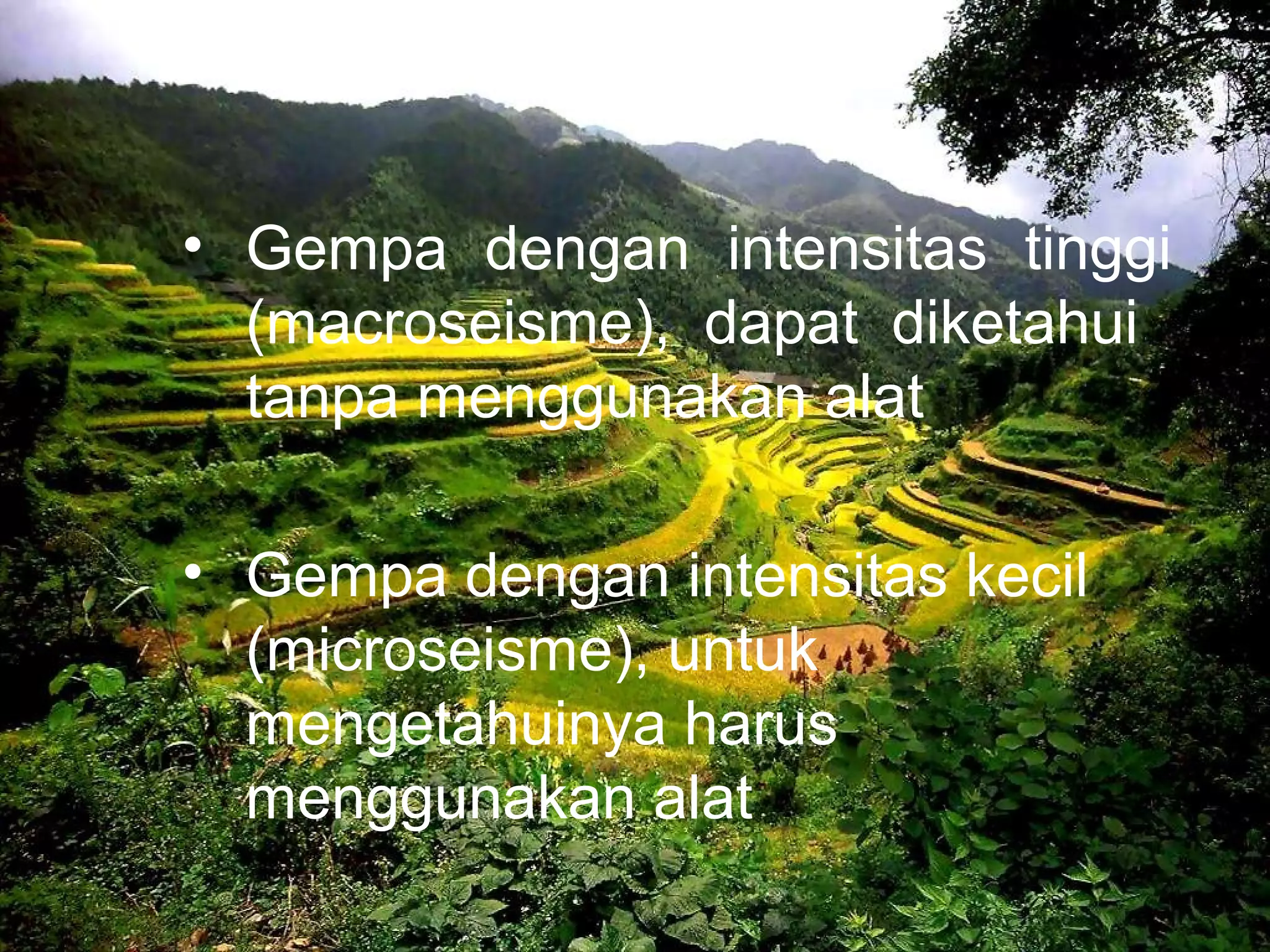 • Gempa dengan intensitas tinggi 
(macroseisme), dapat diketahui 
tanpa menggunakan alat 
• Gempa dengan intensitas kecil 
(microseisme), untuk 
mengetahuinya harus 
menggunakan alat 
 