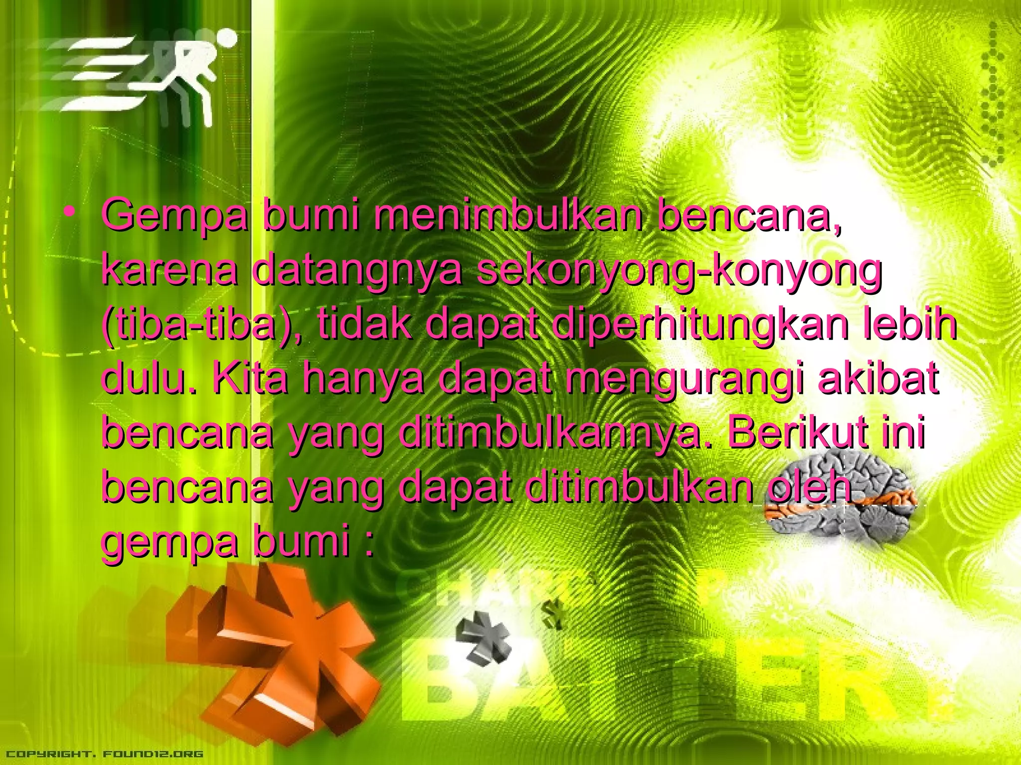 • b Gempa buummii mmeenniimmbbuullkkaann bbeennccaannaa,, 
kkaarreennaa ddaattaannggnnyyaa sseekkoonnyyoonngg--kkoonnyyoonngg 
((ttiibbaa--ttiibbaa)),, ttiiddaakk ddaappaatt ddiippeerrhhiittuunnggkkaann lleebbiihh 
dduulluu.. KKiittaa hhaannyyaa ddaappaatt mmeenngguurraannggii aakkiibbaatt 
bbeennccaannaa yyaanngg ddiittiimmbbuullkkaannnnyyaa.. BBeerriikkuutt iinnii 
bbeennccaannaa yyaanngg ddaappaatt ddiittiimmbbuullkkaann oolleehh 
ggeemmppaa bbuummii :: 
 