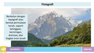 Fisiografi
Berkaitan dengan
topografi atau
bentuk permukaan
tanah, seperti
ketinggian,
kemiringan,
drainase, dan
tingkat erosi tanah
Sumber : commons.wikpedia.org
 