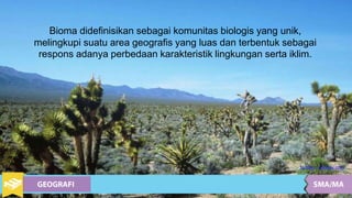 Sumber : pixabay.com
Bioma didefinisikan sebagai komunitas biologis yang unik,
melingkupi suatu area geografis yang luas dan terbentuk sebagai
respons adanya perbedaan karakteristik lingkungan serta iklim.
 