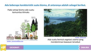 Ada beberapa karakteristik suatu bioma, di antaranya adalah sebagai berikut.
Sumber : pxhere.com
Pada setiap bioma ada suatu
komunitas klimaks
Sumber : yourarticlelibrary.com
Ada suatu bentuk vegetasi utama yang
mendominasi kawasan tersebut
 