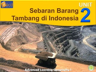 Unit
Advanced Learning Geography 1
UNIT
2Sebaran Barang
Tambang di Indonesia
 