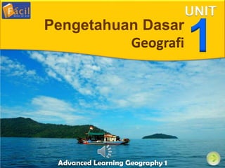 Advanced Learning Geography 1
UNIT
1Pengetahuan Dasar
Geografi
 