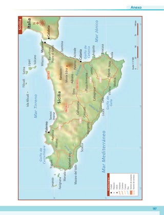 A19/E932
A19/E932
SS514
SS417
SS189
SS121
A29/E90
Taormina
Acireale
Augusta
Siracusa
Avola
Noto
Lentini
Ragusa
Modica
Vittoria
GelaLicata
Agrigento
Partinico
Alcamo
Trapani
Marsala
Castelvetrano
MazaradelVallo
Sciacca
Canicatti
Calfaniseta
Enna
MonteEdna
Termini
Imerse
PlazaArmerina
Adriano
Randazzo
Barcellona
PozzodiGotto
Milazzo
Paterno
Caltagirone
Messina
Calabria
Catania
Palermo
Río
Belice
Río
Platani
RíoSimeto
38˚
37˚
12˚13˚14˚15˚16˚
Italia
Sicilia
IslaAlicudi
Favignana
Levanzo
Satina
Lipari
Vulcano
Filicudi
MarJónico
MarTirreno
Golfode
Castellmare
Golfode
Gela
Golfode
Catania
Simbología
Ciudad
Población
Volcán
Autopista
Carretera
Camino
Ríos
Númerodeautopista
Númerodecarretera
MarMediterráneo
0255075100km
Escala1:17500
N
A29
Sicilia
S12
Anexo
187
AB-GEO-6-P-184-200_2014_2015.indd 187 17/02/14 16:47
 