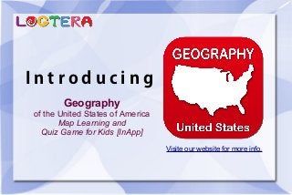 I n t r o d u c i n g
Geography
of the United States of America
Map Learning and
Quiz Game for Kids [InApp]
Visite our website for more info.
 