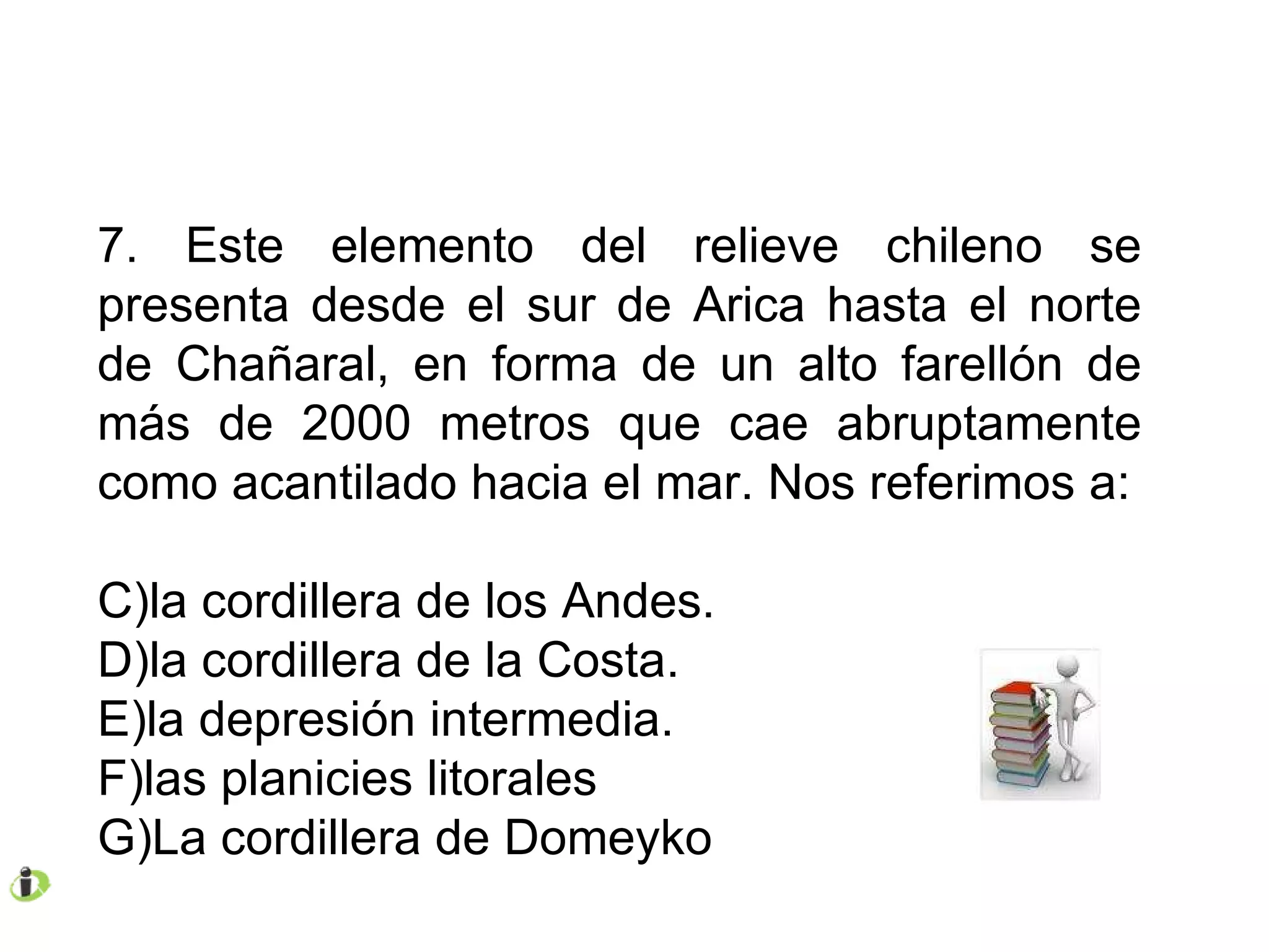 7. Este elemento del relieve chileno se presenta desde el sur de Arica hasta el norte de Chañaral, en forma de un alto farellón de más de 2000 metros que cae abruptamente como acantilado hacia el mar. Nos referimos a: la cordillera de los Andes. la cordillera de la Costa. la depresión intermedia. las planicies litorales La cordillera de Domeyko 